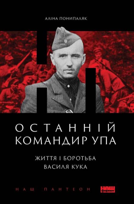 Обкладинка книжки: Останній командир УПА. Життя і боротьба Василя Кука - Аліна Понипаляк